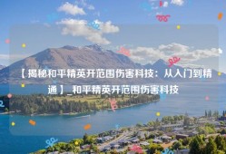 【揭秘和平精英开范围伤害科技：从入门到精通】_和平精英开范围伤害科技