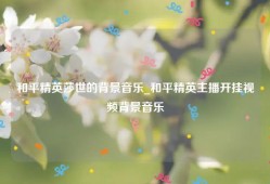 和平精英莎世的背景音乐_和平精英主播开挂视频背景音乐