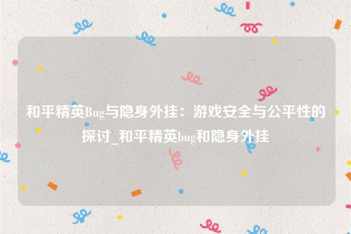 和平精英Bug与隐身外挂：游戏安全与公平性的探讨_和平精英bug和隐身外挂