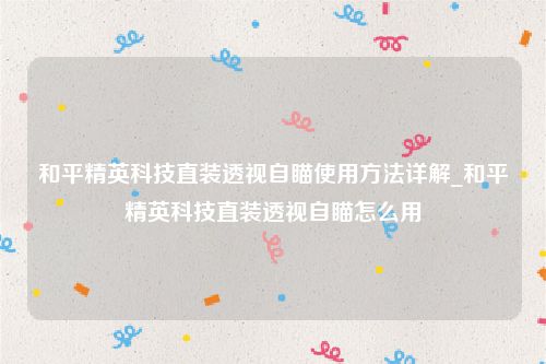 和平精英科技直装透视自瞄使用方法详解_和平精英科技直装透视自瞄怎么用