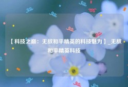 【科技之巅：无敌和平精英的科技魅力】_无敌和平精英科技