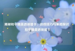 揭秘和平精英透视提卡：游戏技巧与策略探讨_和平精英透视提卡