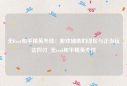 无Root和平精英外挂：游戏辅助的误区与正当玩法探讨_无root和平精英外挂